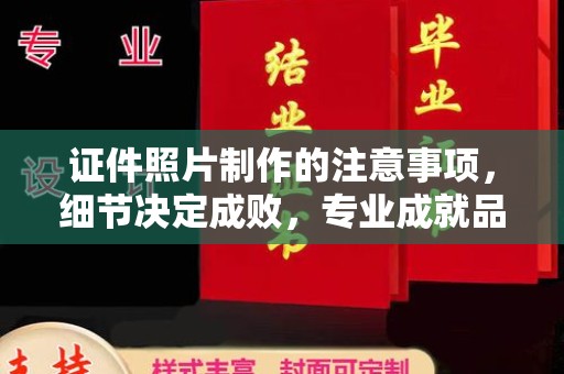 大方证件照片制作的注意事项，细节决定成败，专业成就品质